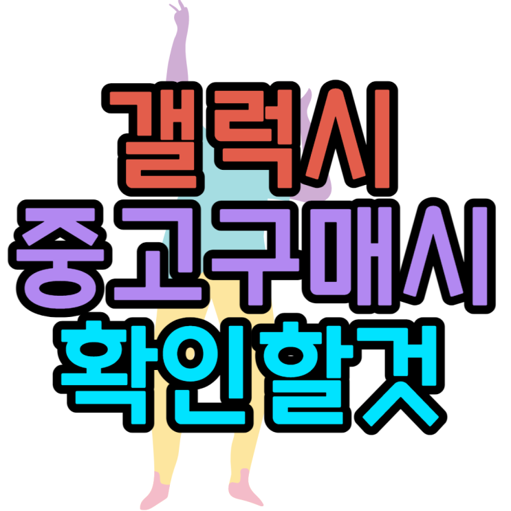 갤럭시 중고 구매할 때 이거는 꼭 확인해봐야해요 갤럭시 중고 구매할 때 이거는 꼭 확인해봐야해요