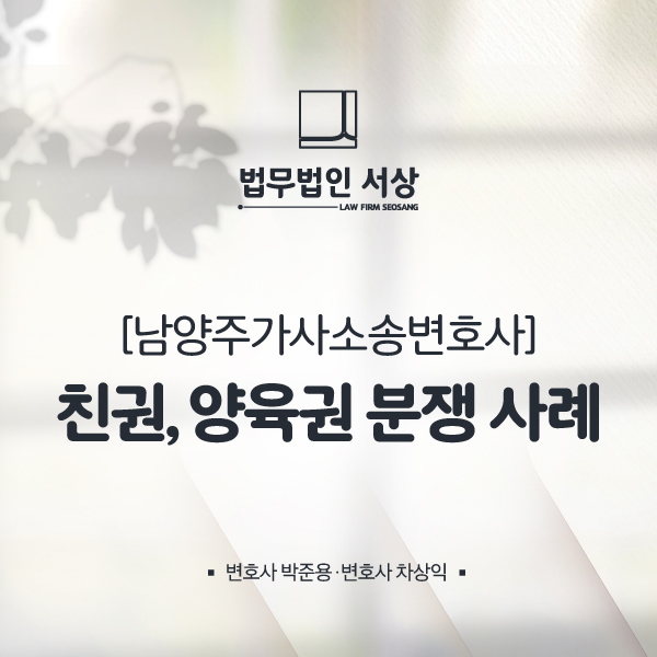 남양주가사소송변호사, 친권 및 양육권 분쟁 사례를 참고해 대처해야 합니다! 남양주가사소송변호사, 친권 및 양육권 분쟁 사례를 참고해 대처해야 합니다!