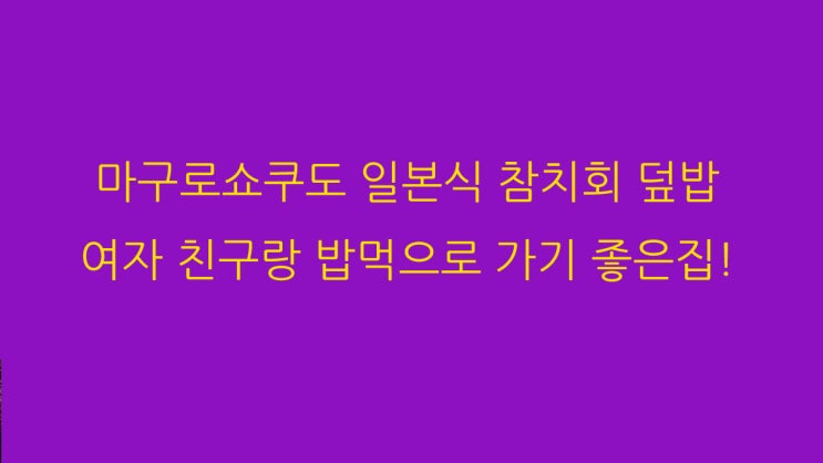  참치회 덮밥 마구로쇼쿠도 한번쯤 여친이랑 가기 좋은집