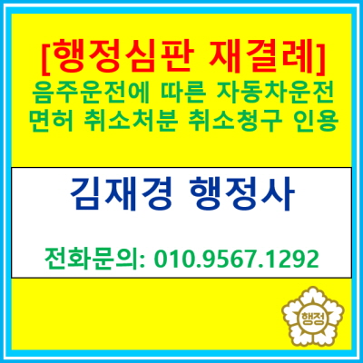  [행정심판 재결례] 음주운전으로 인한 운전면허 취소처분 취소청구 하여 인용 받은 사례(경기 수원 용인 화성 행정사)