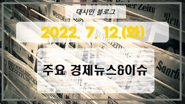  DAY 주요경제뉴스&이슈 2022-07-12