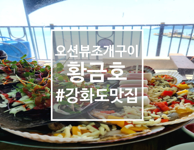  오션뷰 강화도 조개구이 맛집 황금호