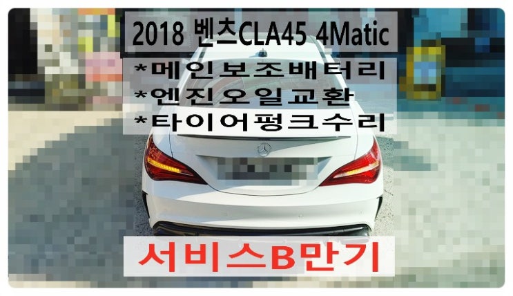 2018 벤츠CLA45 4Matic 서비스B만기 메인보조배터리 엔진오일교환 타이어펑크정비, 부천벤츠BMW수입차정비전문점 부영수퍼카