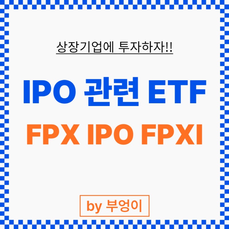 미국 IPO 관련 ETF 추천 - FPX, IPO, FPXI (상장기업, 상장주, 상장)