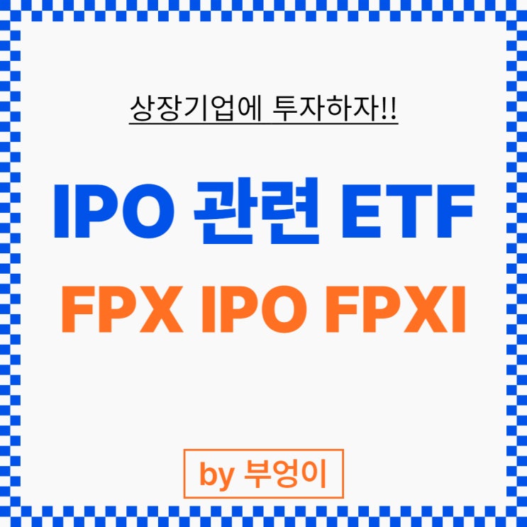 미국 IPO 관련 ETF 추천 - FPX, IPO, FPXI (상장기업, 상장주, 상장) 미국 IPO 관련 ETF 추천 - FPX, IPO, FPXI (상장기업, 상장주, 상장)