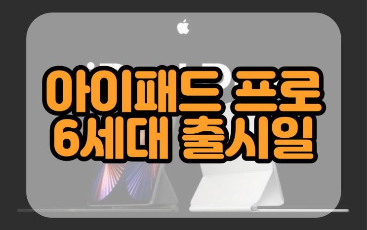  아이패드 프로 6세대 출시일 그리고 예상 스펙 파헤쳐보자