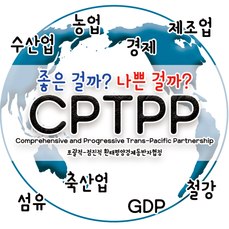  CPTPP(포괄적-점진적 환태평양경제동반자협정)? : 좋은 걸까? 나쁜 걸까?