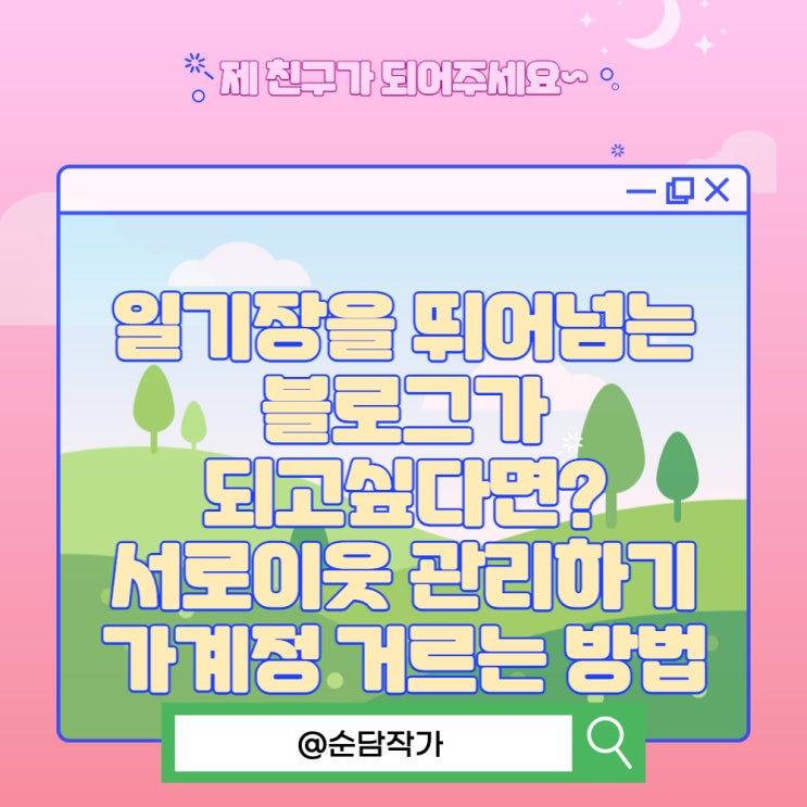  일기장을 뛰어넘는 블로그가 되고싶다면? 서로이웃 추가와 잘 관리하기 가계정 거르는 방법