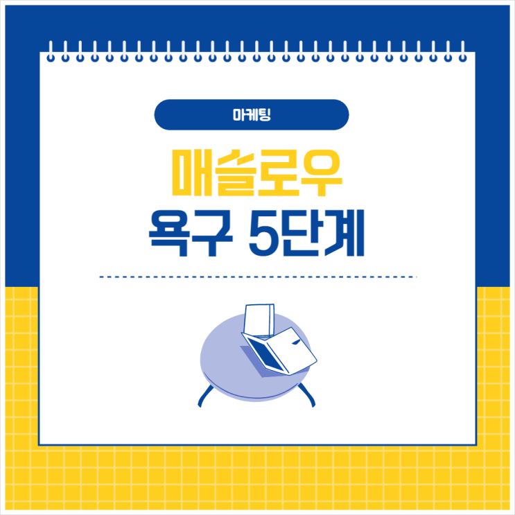  매슬로우의 욕구 5단계 - 마케팅 활용