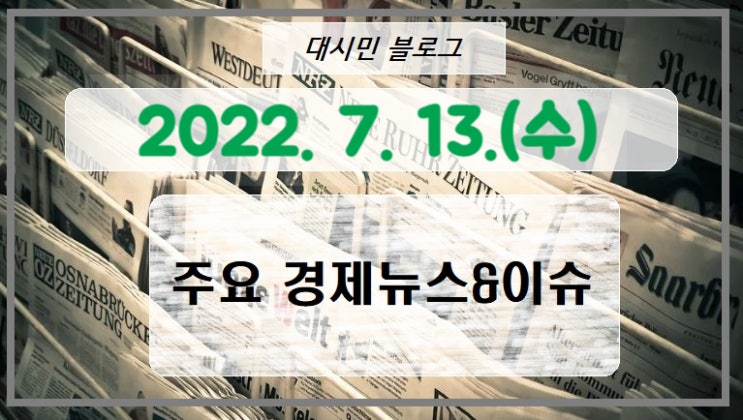  DAY 주요경제뉴스&이슈 2022-07-13
