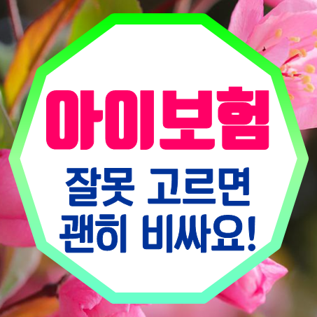  아이들보험 가입, 잘못 고르면 쓸데없고 보험료만 비싸져요!