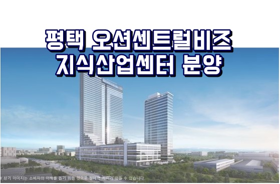  매머드급 스케일) 평택 오션센트럴비즈 지식산업센터 분양 소식