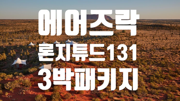  [호주여행/울룰루 에어즈락여행] 지구중심 최고 럭셔리 글램핑 론지튜드131(Longitude131)3박 패키지