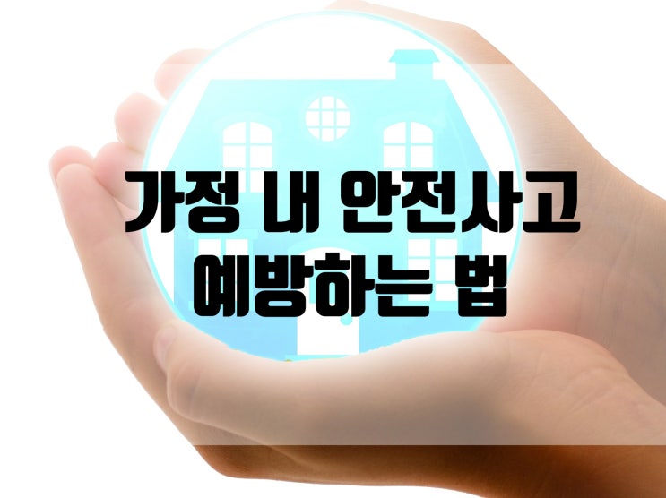  우리 집은 얼마나 안전한가? 가정 내 안전사고 예방하는 법