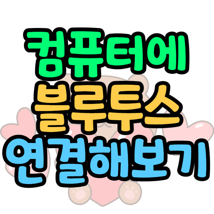 컴퓨터 블루투스 연결 준비물부터 방법 총정리