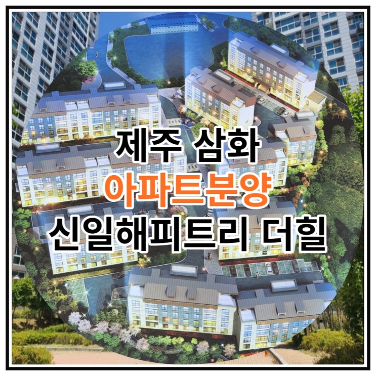  제주 삼화 아파트분양 신일해피트리 더힐 마감임박 소식