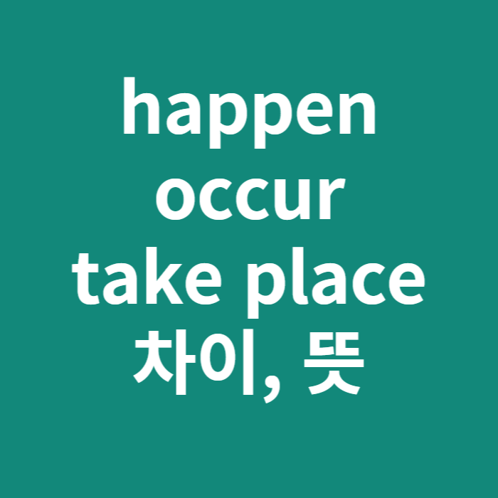  happen/occur/take place 차이(완전 쉽게)
