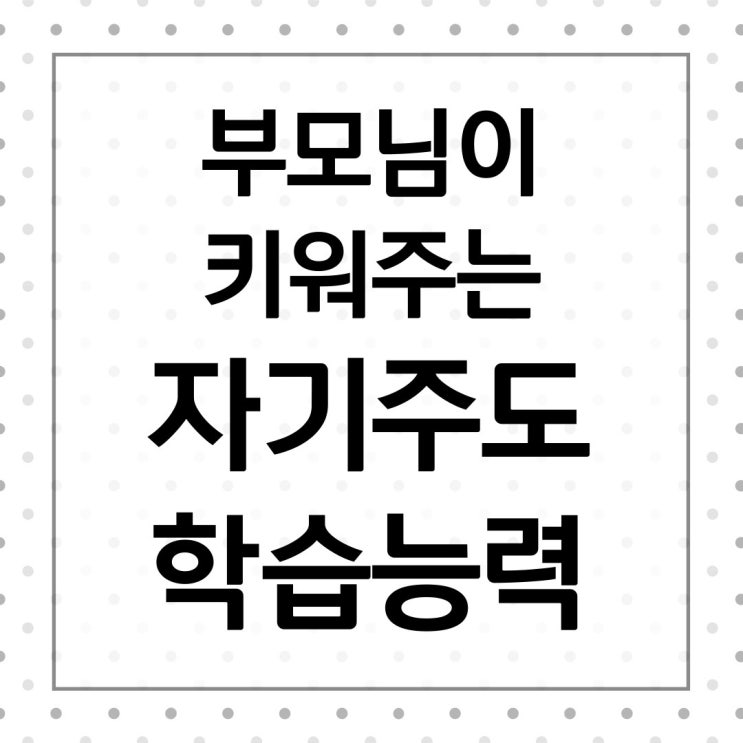  아이의 자기주도학습 능력을 키워줄 수 있는 부모님의 학습코칭