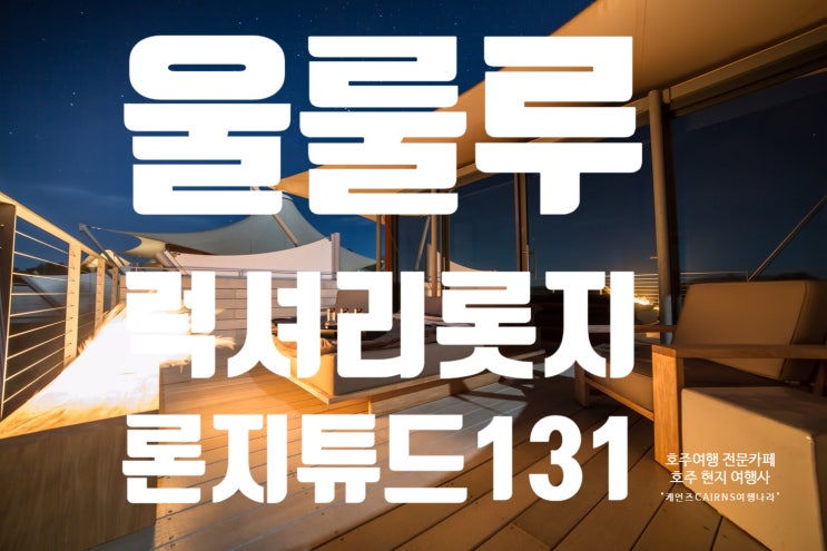  [호주여행/에어즈락 & 울룰루여행편] 울루루여행 숙소의 끝판왕! Longitude 131 - 론지튜드131 6성급 글램핑텐트-럭셔리롯지