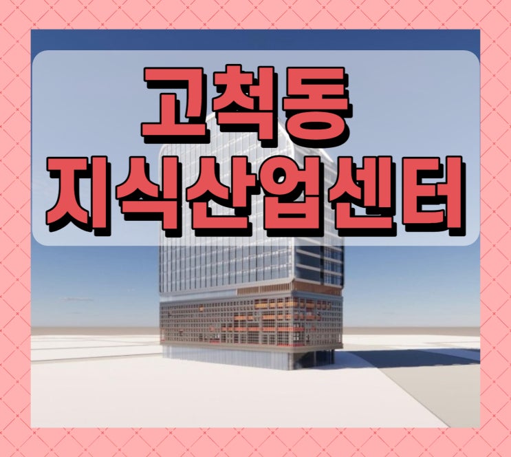  고척동 지식산업센터의 개봉역 효과와 모든 정보
