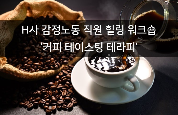  H사 감정노동 직원 힐링 워크숍 운영 _ ' 힐링 커피 테라피 ' 프로그램 (Zoom 비대면 교육)