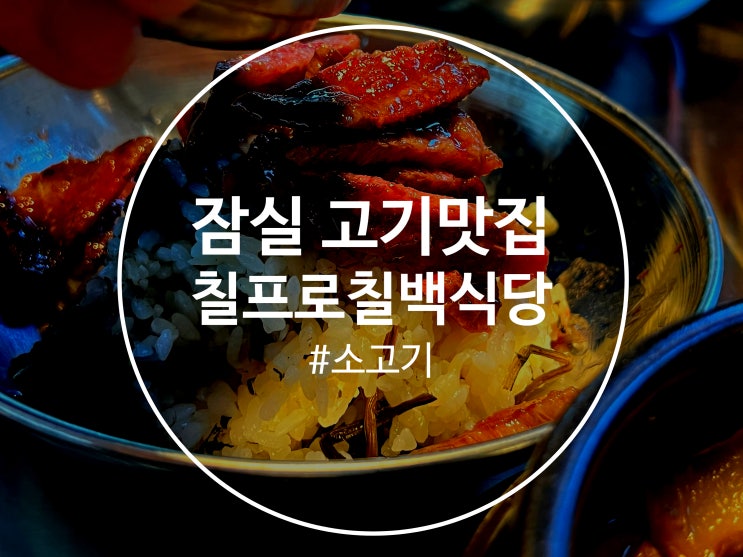  잠실 고기맛집 방이동 칠프로칠백식당