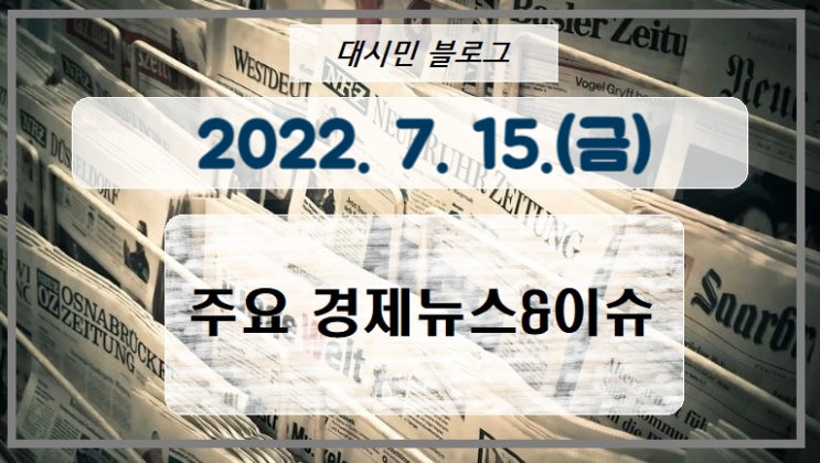  DAY 주요경제뉴스&이슈 2022-07-15
