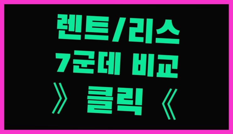  장기리스차 ? 장기렌트카 빠른출고 7개사 통합비교 진리!!!!