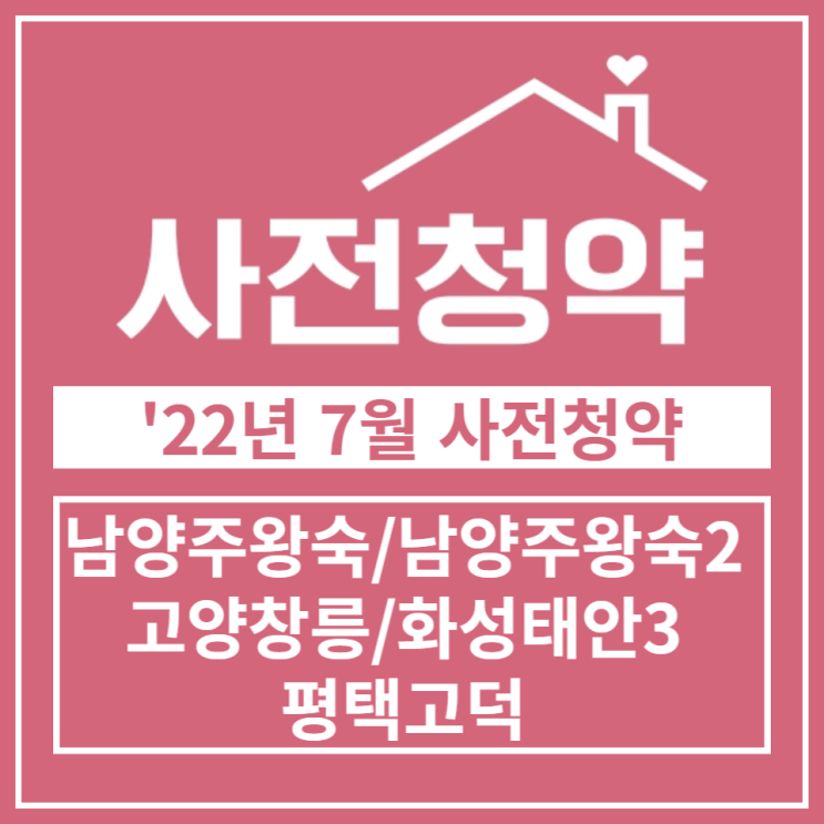  22년 7월 7차 공공분양 사전청약 입주자모집공고 (남양주왕숙, 남양주왕숙2, 고양창릉, 화성태안3, 평택고덕)
