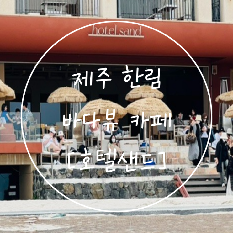  제주도 한림 오션뷰 카페에서 협재해수욕장 구경하기 '호텔샌드'