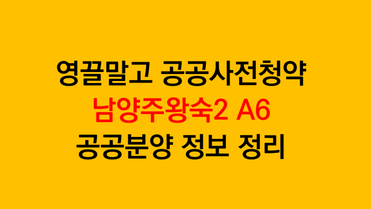  영끌말고 공공사전청약 남양주왕숙2 A6 공공분양 정보 정리