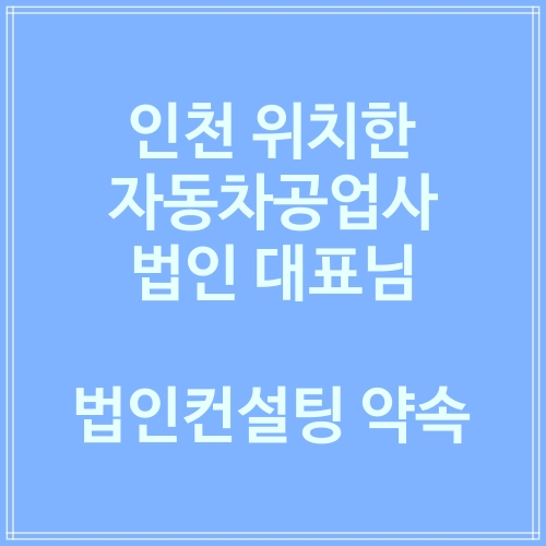  인천 자동차공업사 대표님 법인컨설팅 약속