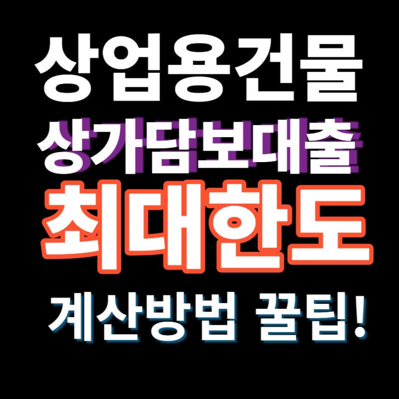 상가담보대출 상가의 종류 별로 최대한도 달라진다는 것 알고 계시나요