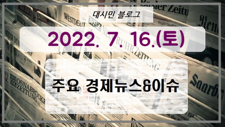 DAY 주요경제뉴스&이슈 2022-07-16