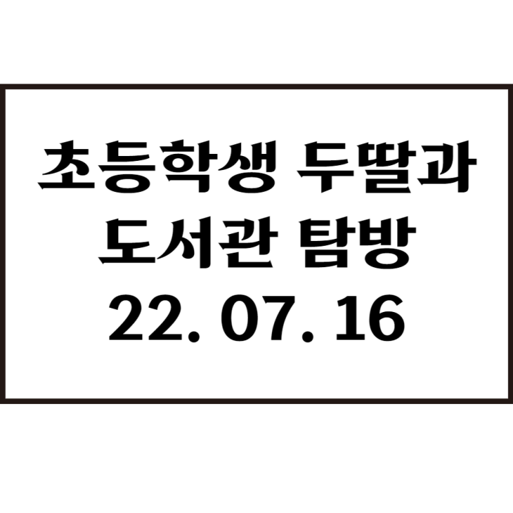  두 딸과 함께 도서관 탐방 [7월 16일]