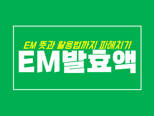  EM원액과 이엠 발효액 활용법, 무료 보급 받는 방법