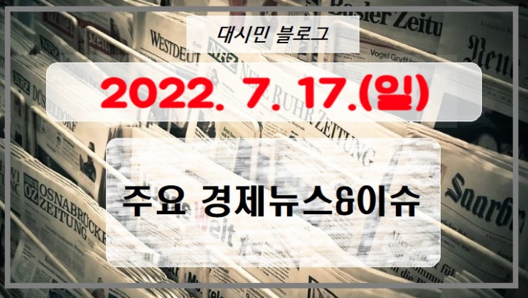  DAY 주요경제뉴스&이슈 2022-07-17