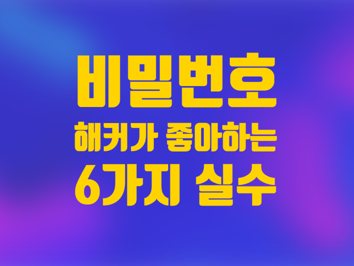  해커가 좋아하는 개인정보 유출 비밀번호 사용 6가지 실수