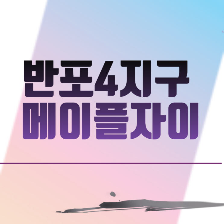  신반포4지구 메이플자이 (잠원동 재건축)