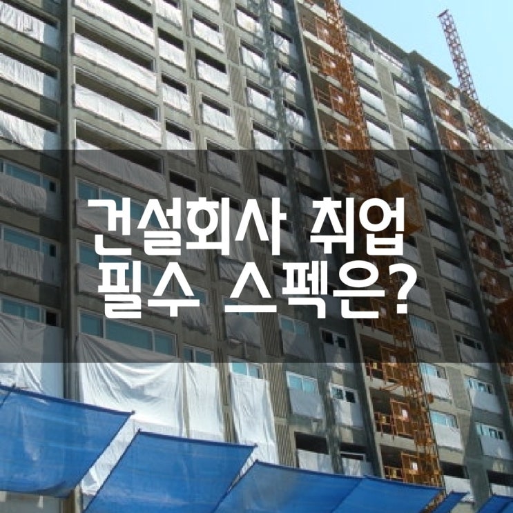  건설회사 취업 필수 스펙은? 건설통 인재라면 OK!