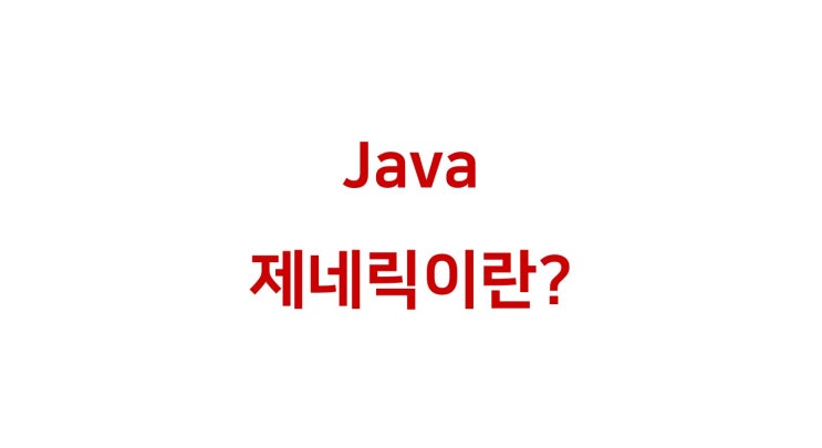 [ Java: 제네릭 / 제네릭 프로그래밍 ]