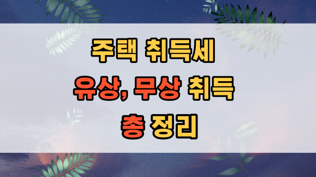  주택 취득세 유상취득 무상취득 등 세율 개정 연역 총정리