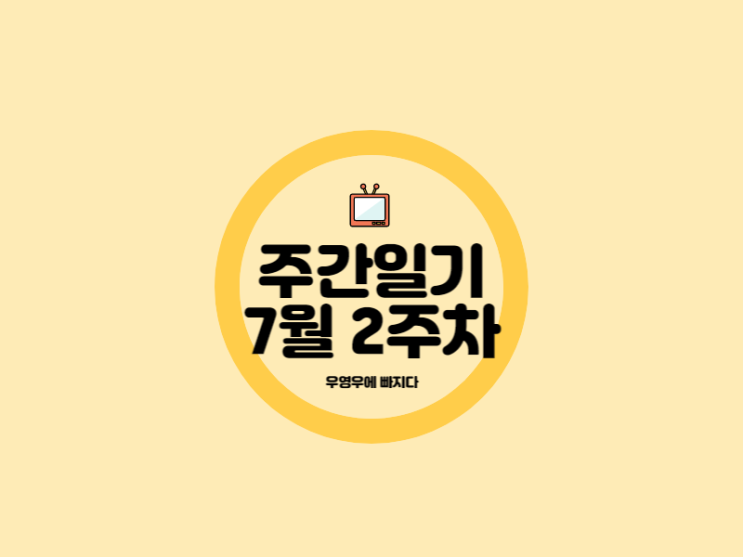  주간일기 7월 2주차 우영우에 빠지다