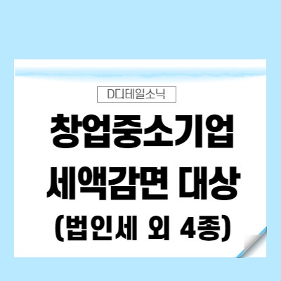  창업중소기업 세액감면 지원대상(법인세, 소득세, 취득세, 재산세, 등록면허세)