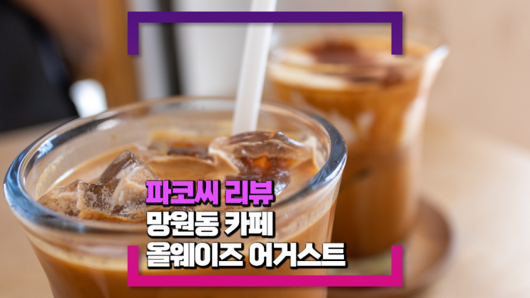 [망원동 카페] 올웨이즈 어거스트 - 망원동 데이트 코스로 좋은 힙한 분위기 카페