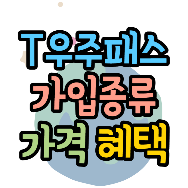 T우주패스 가입종류 가격 혜택 알아볼게요 T우주패스 가입종류 가격 혜택 알아볼게요