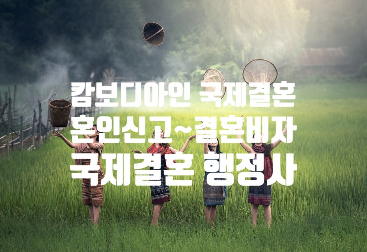 캄보디아여자 국제결혼으로 혼인신고 절차 및 결혼비자F6 진행 준비 캄보디아여자 국제결혼으로 혼인신고 절차 및 결혼비자F6 진행 준비