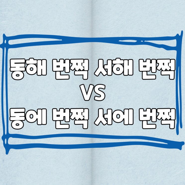  동해 번쩍 서해 번쩍 VS 동에 번쩍 서에 번쩍 / 우리말 상식