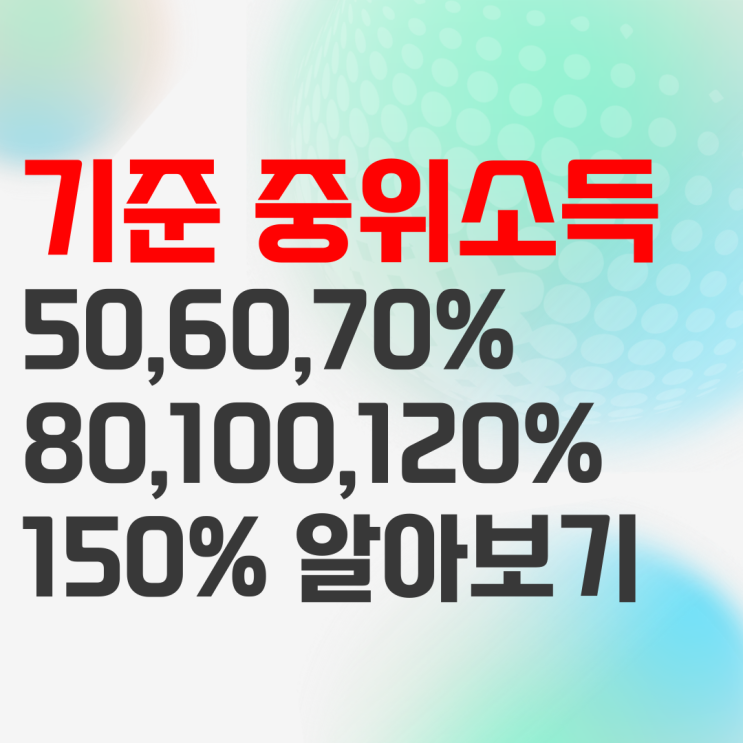 기준중위소득 50% 60% 70% 80% 100% 120% 150% 알아보기 기준중위소득 50% 60% 70% 80% 100% 120% 150% 알아보기