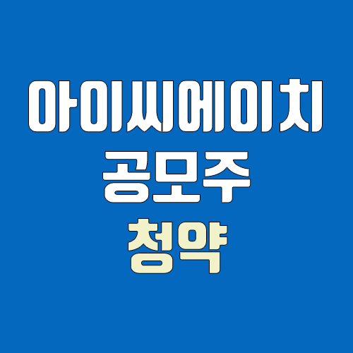 아이씨에이치 공모주 청약 (장외가, 공모가, 증거금 / 유통 물량, 의무보유확약 / 지분, 균등, 비례)